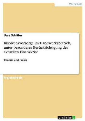 Insolvenzvorsorge im Handwerksbetrieb, unter besonderer Berucksichtigung der aktuellen Finanzkrise: Theorie und Praxis