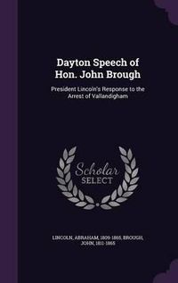 Cover image for Dayton Speech of Hon. John Brough: President Lincoln's Response to the Arrest of Vallandigham