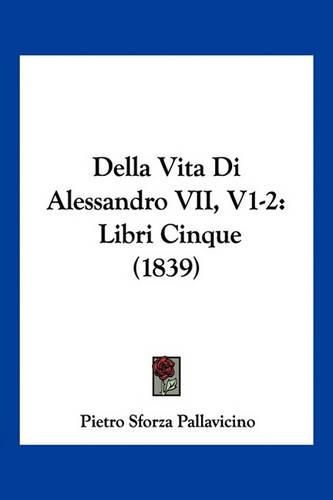 Cover image for Della Vita Di Alessandro VII, V1-2: Libri Cinque (1839)