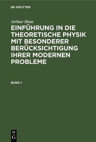 Cover image for Arthur Haas: Einfuhrung in Die Theoretische Physik Mit Besonderer Berucksichtigung Ihrer Modernen Probleme. Band 1