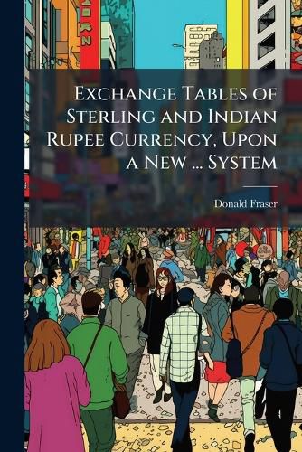Cover image for Exchange Tables of Sterling and Indian Rupee Currency, Upon a New ... System