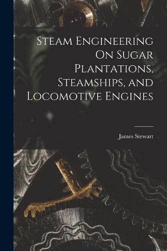 Cover image for Steam Engineering On Sugar Plantations, Steamships, and Locomotive Engines