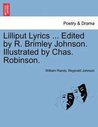 Cover image for Lilliput Lyrics ... Edited by R. Brimley Johnson. Illustrated by Chas. Robinson.