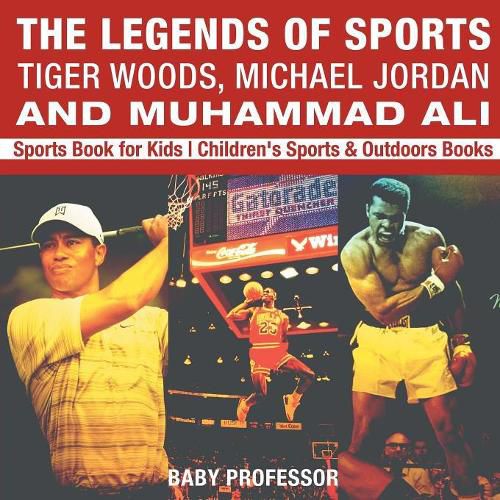 Cover image for The Legends of Sports: Tiger Woods, Michael Jordan and Muhammad Ali - Sports Book for Kids Children's Sports & Outdoors Books