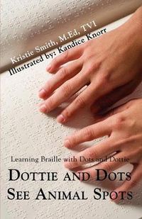 Cover image for Dottie and Dots See Animal Spots: Learning Braille with Dots and Dottie