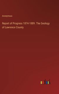 Cover image for Report of Progress 1874-1889. The Geology of Lawrence County