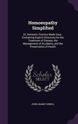 Cover image for Homoeopathy Simplified: Or, Domestic Practice Made Easy: Containing Explicit Directions for the Treatment of Disease, the Management of Accidents, and the Preservation of Health