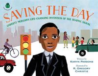 Cover image for Saving the Day: Garrett Morgan's Life-Changing Invention of the Traffic Signal