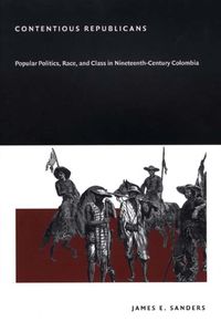 Cover image for Contentious Republicans: Popular Politics, Race, and Class in Nineteenth-Century Colombia