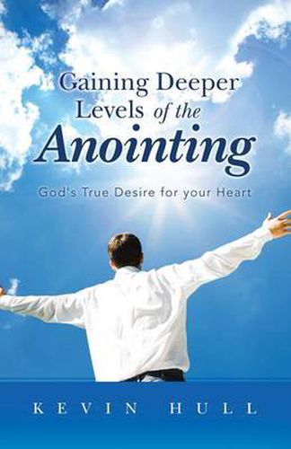 Cover image for Gaining Deeper Levels of the Anointing: God's True Desire for Your Heart