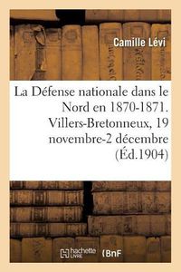 Cover image for La Defense Nationale Dans Le Nord En 1870-1871. Recueil Methodique de Documents: Villers-Bretonneux, 19 Novembre-2 Decembre