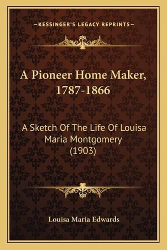 A Pioneer Home Maker, 1787-1866: A Sketch of the Life of Louisa Maria Montgomery (1903)