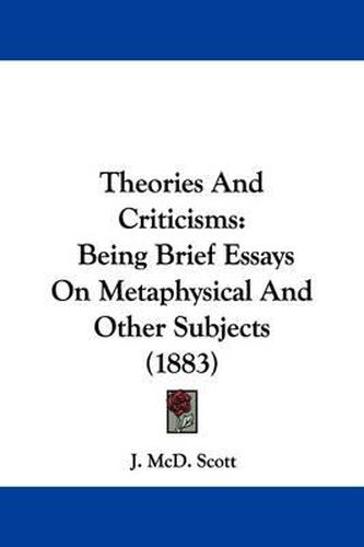 Cover image for Theories and Criticisms: Being Brief Essays on Metaphysical and Other Subjects (1883)