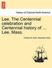 Cover image for Lee. the Centennial Celebration and Centennial History of ... Lee, Mass.