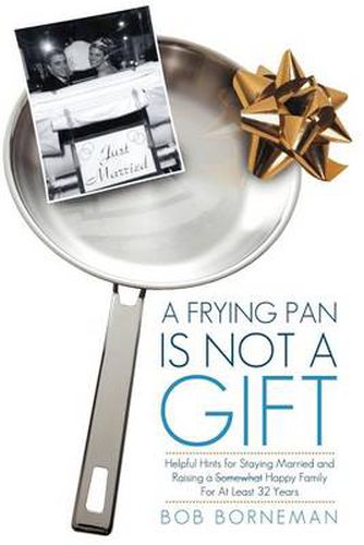 Cover image for A Frying Pan is Not a Gift: Helpful Hints for Staying Married and Raising a Somewhat Happy Family For At Least 32 Years