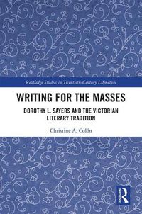 Cover image for Writing for the Masses: Dorothy L. Sayers and the Victorian Literary Tradition