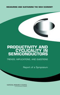 Cover image for Productivity and Cyclicality in Semiconductors: Trends, Implications, and Questions: Report of a Symposium