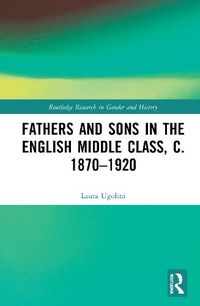 Cover image for Fathers and Sons in the English Middle Class, c. 1870-1920