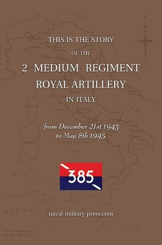 Cover image for 2 MEDIUM REGIMENT ROYAL ARTILLERY IN ITALY December 21st 1943 to May 8th 1945