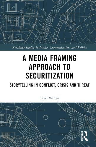 Cover image for A Media Framing Approach to Securitization: Storytelling in Conflict, Crisis and Threat