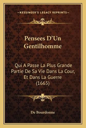 Pensees Da Acentsacentsa A-Acentsa Acentsun Gentilhomme: Qui a Passe La Plus Grande Partie de Sa Vie Dans La Cour, Et Dans La Guerre (1665)