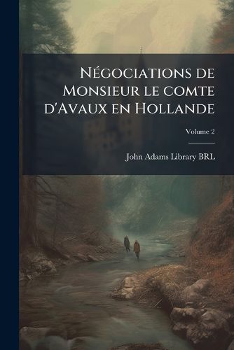 Cover image for Ngociations de Monsieur Le Comte D'Avaux En Hollande: Depuis 1679 Jusqu'en 1684