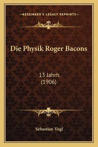 Cover image for Die Physik Roger Bacons: 13 Jahrh. (1906)