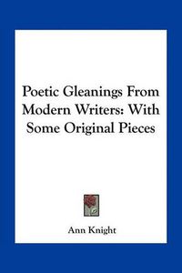 Cover image for Poetic Gleanings from Modern Writers: With Some Original Pieces