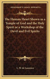 Cover image for The Human Heart Shown as a Temple of God and the Holy Spirit or a Workshop of the Devil and Evil Spirits