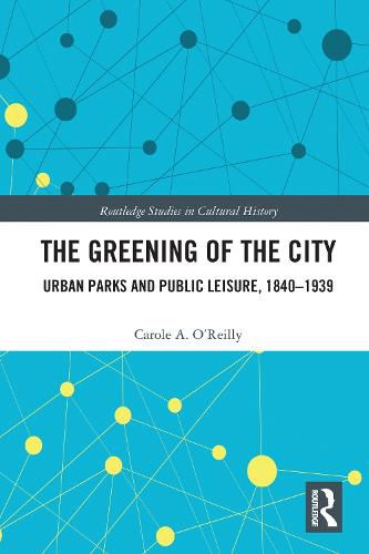 Cover image for The Greening of the City: Urban Parks and Public Leisure, 1840-1939
