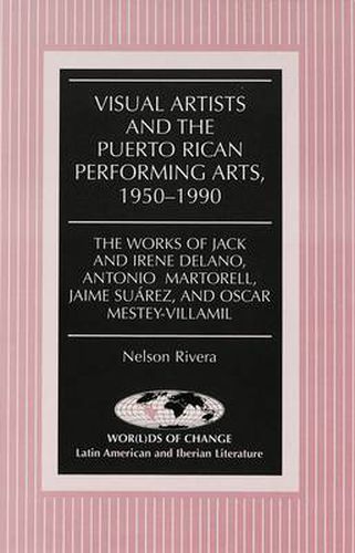 Cover image for Visual Artists and the Puerto Rican Performing Arts, 1950-1990: The Works of Jack and Irene Delano, Antonio Martorell, Jaime Suarez, and Oscar Mestey-Villamil