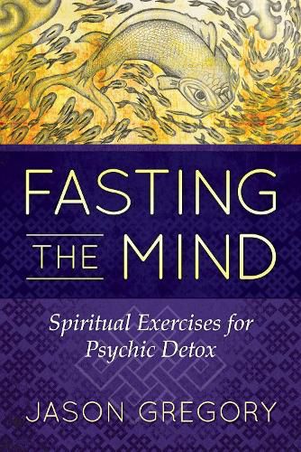 Cover image for Fasting the Mind: Spiritual Exercises for Psychic Detox