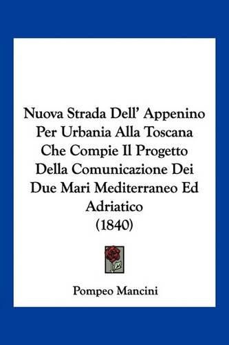 Cover image for Nuova Strada Dell' Appenino Per Urbania Alla Toscana Che Compie Il Progetto Della Comunicazione Dei Due Mari Mediterraneo Ed Adriatico (1840)