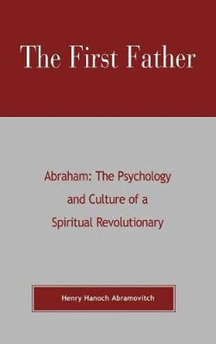 Cover image for The First Father Abraham: The Psychology and Culture of A Spiritual Revolutionary