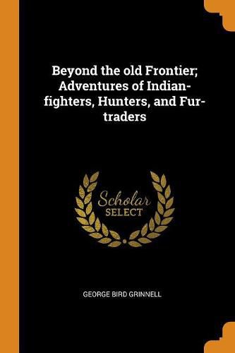 Cover image for Beyond the Old Frontier; Adventures of Indian-Fighters, Hunters, and Fur-Traders