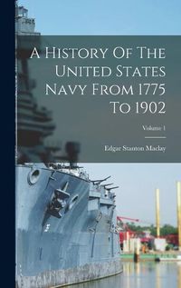 Cover image for A History Of The United States Navy From 1775 To 1902; Volume 1