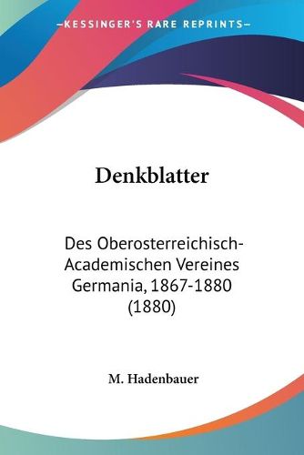 Cover image for Denkblatter: Des Oberosterreichisch-Academischen Vereines Germania, 1867-1880 (1880)