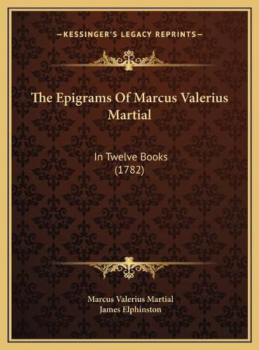 The Epigrams of Marcus Valerius Martial: In Twelve Books (1782)