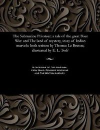 Cover image for The Submarine Privateer: A Tale of the Great Boer War: And the Land of Mystery, Story of Indian Marvels: Both Written by Thomas Le Breton; Illustrated by E. L. Tod?