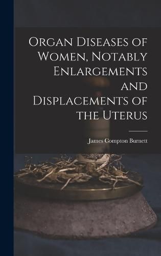 Organ Diseases of Women, Notably Enlargements and Displacements of the Uterus