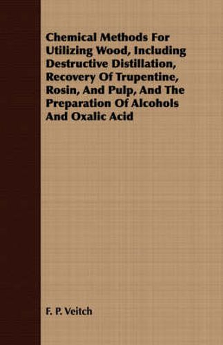 Cover image for Chemical Methods for Utilizing Wood, Including Destructive Distillation, Recovery of Trupentine, Rosin, and Pulp, and the Preparation of Alcohols and