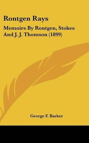 Rontgen Rays: Memoirs by Rontgen, Stokes and J. J. Thomson (1899)