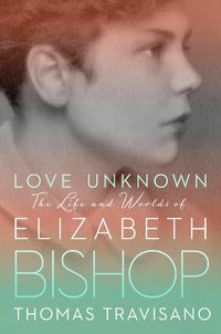 Cover image for Love Unknown: The Life and Worlds of Elizabeth Bishop