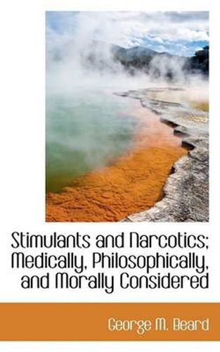 Cover image for Stimulants and Narcotics; Medically, Philosophically, and Morally Considered