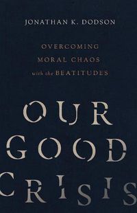 Cover image for Our Good Crisis - Overcoming Moral Chaos with the Beatitudes