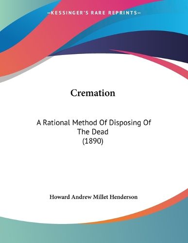 Cover image for Cremation: A Rational Method of Disposing of the Dead (1890)