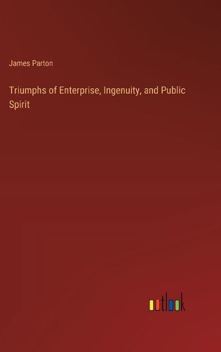 Triumphs of Enterprise, Ingenuity, and Public Spirit