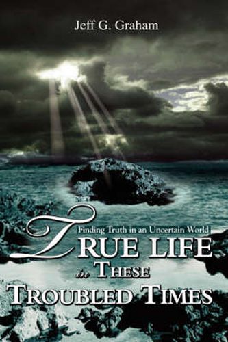 Cover image for True Life in These Troubled Times: Finding Truth in an Uncertain World