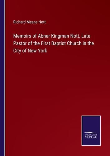 Cover image for Memoirs of Abner Kingman Nott, Late Pastor of the First Baptist Church in the City of New York