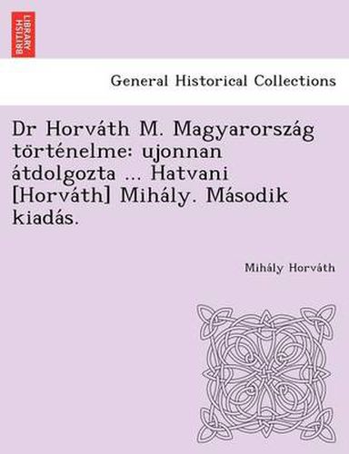 Cover image for Dr Horva Th M. Magyarorsza G to Rte Nelme: Ujonnan a Tdolgozta ... Hatvani [Horva Th] Miha Ly. Ma Sodik Kiada S.